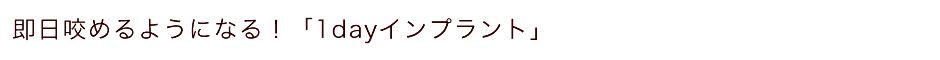 即日咬めるようになる！「1dayインプラント」