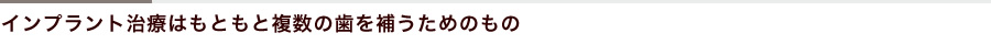 インプラント治療はもともと複数の歯を補うためのもの